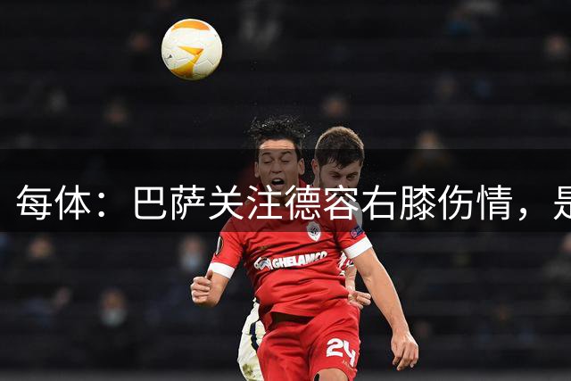每体：巴萨关注德容右膝伤情，是否手术仍需数周观察后确定